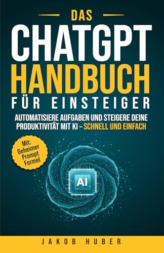 Das ChatGPT Handbuch für Einsteiger: Automatisiere Aufgaben und steigere deine Produktivität mit KI – schnell und einfach Das ChatGPT Handbuch für Einsteiger: Automatisiere Aufgaben und steigere deine Produktivität mit KI – schnell und einfach von Independently published