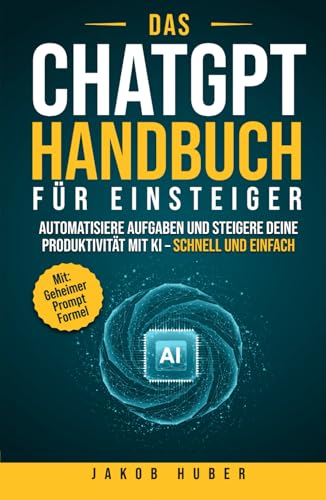 Das ChatGPT Handbuch für Einsteiger: Automatisiere Aufgaben und steigere deine Produktivität mit KI – schnell und einfach von Independently published