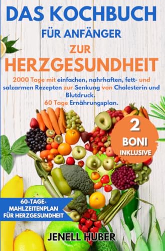 Das Kochbuch für Anfänger zur Herzgesundheit: 2000 Tage mit einfachen, nahrhaften, fett- und salzarmen Rezepten zur Senkung von Cholesterin und Blutdruck. 60 Tage Ernährungsplan. von epubli