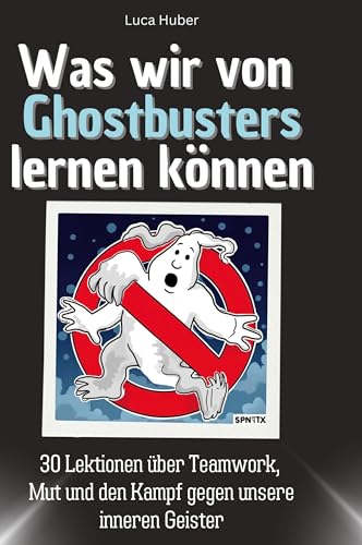 Was wir von Ghostbusters lernen können: 30 Lektionen über Teamwork, Mut und den Kampf gegen unsere inneren Geister von 27Amigos