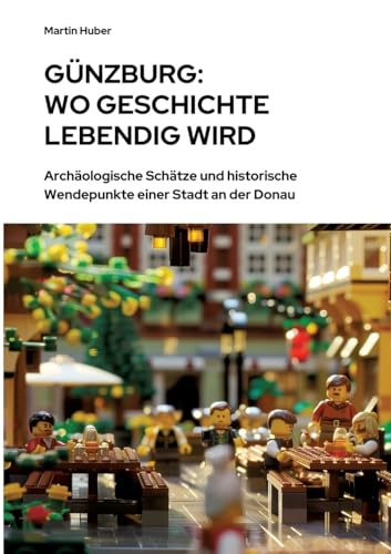 Günzburg: Wo Geschichte lebendig wird: Archäologische Schätze und historische Wendepunkte einer Stadt an der Donau von tredition