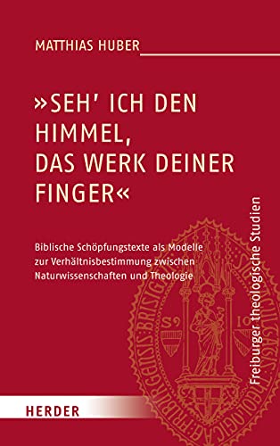 „Seh ich den Himmel, das Werk deiner Finger“: Biblische Schöpfungstexte als Modelle zur Verhältnisbestimmung zwischen Naturwissenschaften und Theologie (Freiburger theologische Studien)