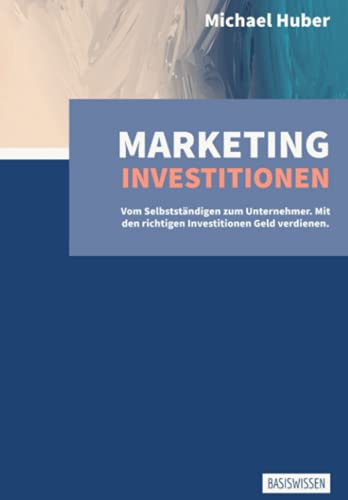 Marketing-Investitionen - Vom Selbstständigen zum Unternehmer: Mit den richtigen Investitionen Geld verdienen von Independently published