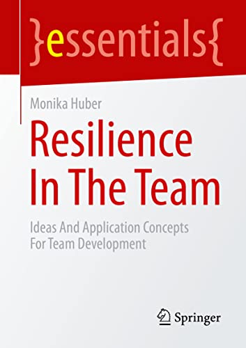 Resilience In The Team: Ideas And Application Concepts For Team Development (essentials)