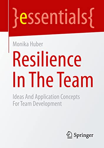 Resilience In The Team: Ideas And Application Concepts For Team Development (essentials) von Springer