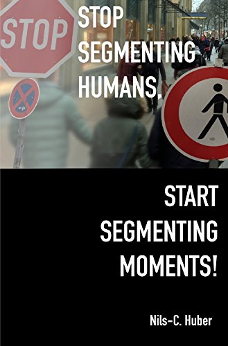 Stop Segmenting Humans, Start Segmenting Moments!: Why Customer Segmentation Might Soon Be Seen as an Outdated Marketing Practice in a Digital World