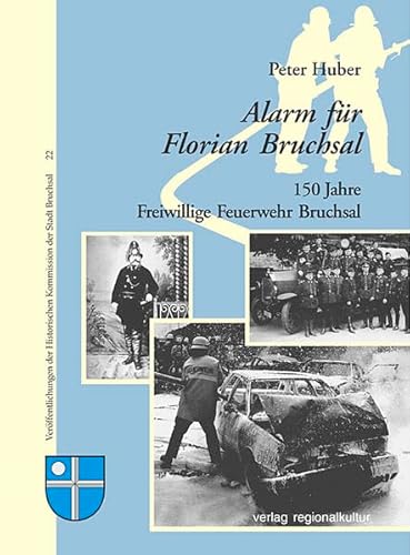 Alarm für Florian Bruchsal. 150 Jahre Freiwillige Feuerwehr Bruchsal (Veröffentlichungen der Historischen Kommission der Stadt Bruchsal)