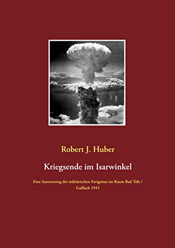 Kriegsende im Isarwinkel: Eine Auswertung der militärischen Ereignisse im Raum Bad Tölz / Gaißach 1945 von Books on Demand