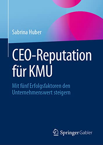 CEO-Reputation für KMU: Mit fünf Erfolgsfaktoren den Unternehmenswert steigern von Springer Gabler