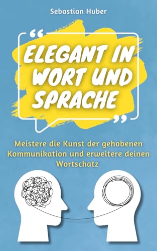 Elegant in Wort und Sprache: Meistere die Kunst der gehobenen Kommunikation und erweitere deinen Wortschatz von Independently published