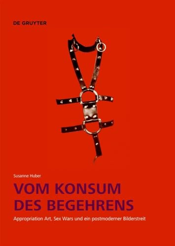 Vom Konsum des Begehrens: Appropriation Art, Sex Wars und ein postmoderner Bilderstreit von De Gruyter
