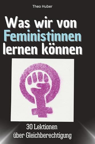 Was wir von Feministinnen lernen können: 30 Lektionen über Gleichberechtigung, von 27Amigos