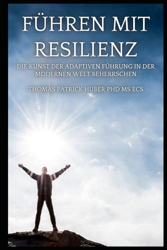Führen mit Resilienz: Die Kunst der Adaptiven Führung in der Modernen Welt (Navigating the Leadership Labyrinth, Band 27)