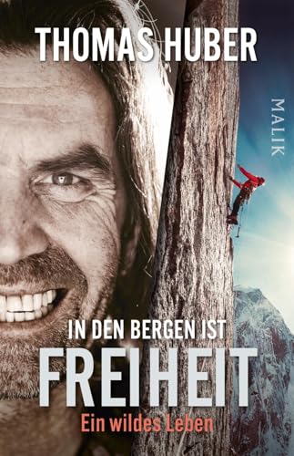 In den Bergen ist Freiheit: Ein wildes Leben | Die Autobiografie vom Älteren der berühmten »Huberbuam« jetzt als Taschenbuch und mit zusätzlichem neuen Kapitel von Malik Taschenbuch
