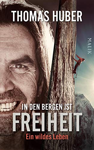 In den Bergen ist Freiheit: Ein wildes Leben | Die erste Autobiografie des Bergsteigers von Malik Verlag