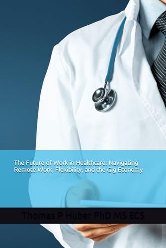 The Future of Work in Healthcare: Navigating Remote Work, Flexibility, and the Gig Economy (Healthcare Leadership, Change and Transformation) von Independently published