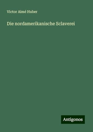 Die nordamerikanische Sclaverei von Antigonos Verlag