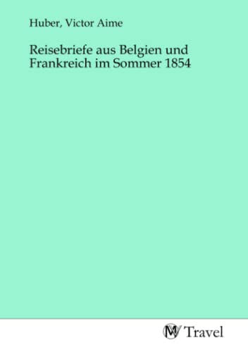 Reisebriefe aus Belgien und Frankreich im Sommer 1854 Reisebriefe aus Belgien und Frankreich im Sommer 1854 von MV-Travel