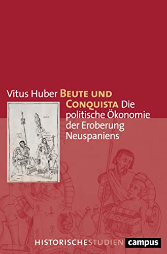 Beute und Conquista: Die politische Ökonomie der Eroberung Neuspaniens (Campus Historische Studien, 76) von Campus Verlag