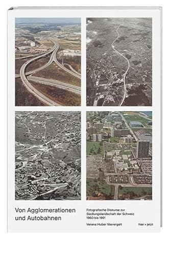 Von Agglomerationen und Autobahnen: Fotografische Diskurse zur Siedlungslandschaft der Schweiz 1960 bis 1991