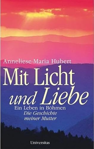 Mit Licht und Liebe: Ein Leben in Böhmen: Ein Leben im Böhmen. Die Geschichte meiner Mutter