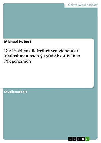 Die Problematik freiheitsentziehender Maßnahmen nach § 1906 Abs. 4 BGB in Pflegeheimen von GRIN Verlag