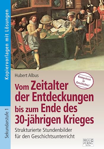 Vom Zeitalter der Entdeckungen bis zum Ende des 30-jährigen Krieges: Strukturierte Stundenbilder für den Geschichtsunterricht von Brigg Verlag KG