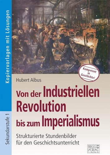 Von der Industriellen Revolution bis zum Imperialismus: Strukturierte Stundenbilder für den Geschichtsunterricht von Brigg Verlag KG