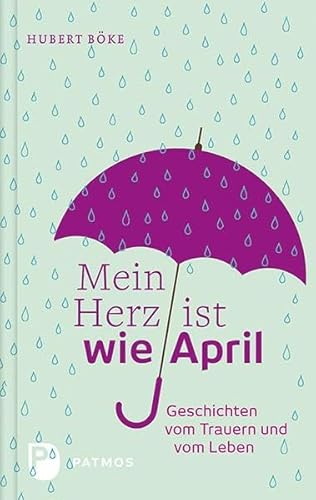 Mein Herz ist wie April - Geschichten vom Trauern und vom Leben von Patmos-Verlag