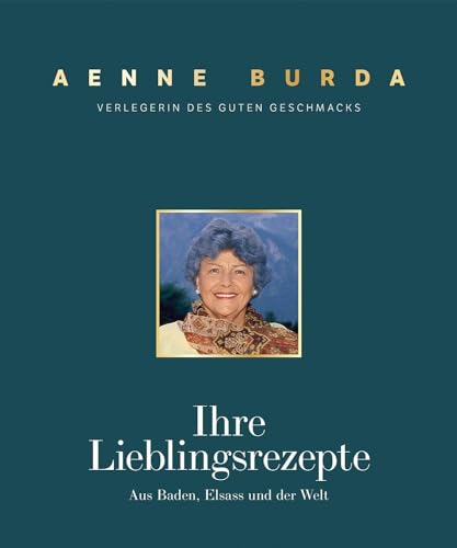 Aenne Burda. Verlegerin des guten Geschmacks: Ihre Lieblingsrezepte aus Baden, Elsass und der Welt von J. P. Bachem Editionen