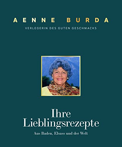 Aenne Burda. Verlegerin des guten Geschmacks: Ihre Lieblingsrezepte aus Baden, Elsass und der Welt von J. P. Bachem Editionen