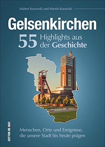 Gelsenkirchen, 55 Highlights aus der Geschichte, Menschen, Orte und Ereignisse, die prägten, reich bebilderte und informative Stadtgeschichte: ... ... Ereignisse, die unsere Stadt bis heute prägen