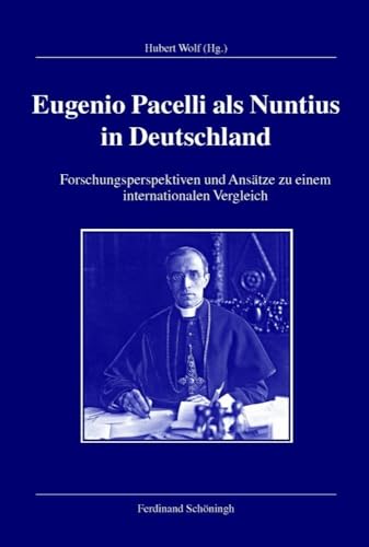 Eugenio Pacelli als Nuntius in Deutschland. Forschungsperspektiven und Ansätze zu einem internationalen Vergleich (Veröffentlichungen der Kommission für Zeitgeschichte, Reihe B: Forschungen) von Ferdinand Schöningh