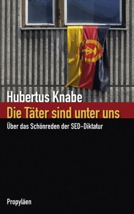 Die Täter sind unter uns: Über das Schönreden der SED-Diktatur von Propyläen Verlag