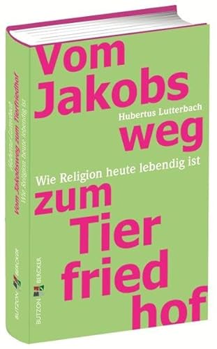Vom Jakobsweg zum Tierfriedhof: Wo Religion heute lebendig ist: Wie Religion heute lebendig ist von Butzon & Bercker