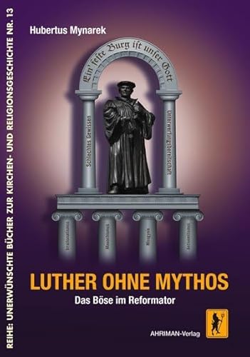 Luther ohne Mythos: Das Böse im Reformator (Unerwünschte Bücher zur Kirchengeschichte)