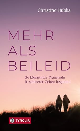 Mehr als Beileid: So können wir Trauernde in schweren Zeiten begleiten. Praktische Tipps für den Umgang mit trauernden Menschen im Familien- und Freundeskreis