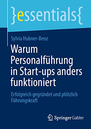 Warum Personalführung in Start-ups anders funktioniert: Erfolgreich gegründet und plötzlich Führungskraft (essentials) von Springer Gabler