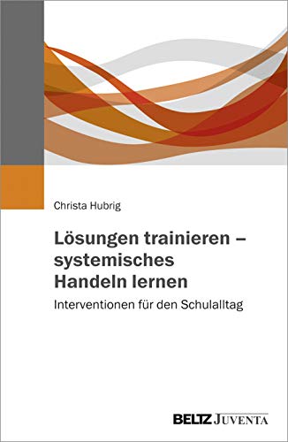 Lösungen trainieren – systemisches Handeln lernen: Interventionen für den Schulalltag