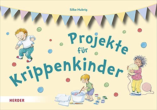 Projekte für Krippenkinder: erleben, entdecken, ausprobieren von Herder Verlag GmbH
