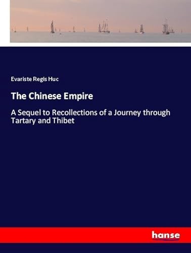 The Chinese Empire: A Sequel to Recollections of a Journey through Tartary and Thibet