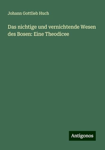 Das nichtige und vernichtende Wesen des Bosen: Eine Theodicee von Antigonos Verlag