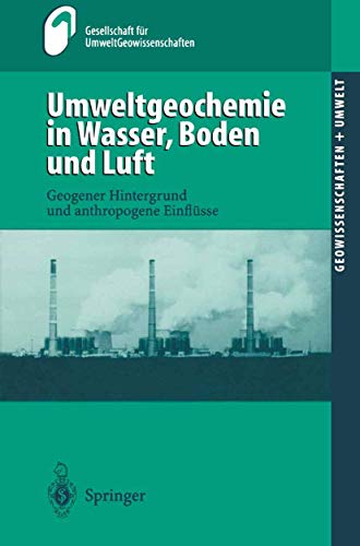 "Umweltgeochemie in Wasser, Boden und Luft": Geogener Hintergrund Und Anthropogene Einflüsse (Geowissenschaften und Umwelt)