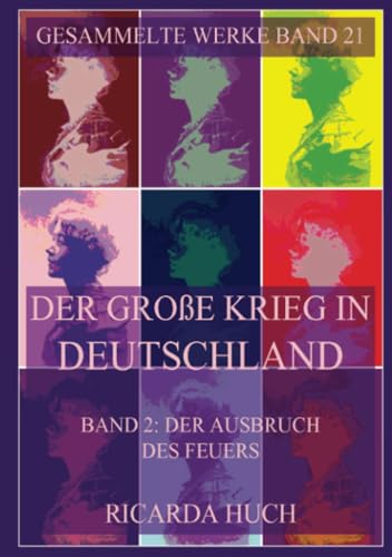 Der große Krieg in Deutschland, Band 2: Der Ausbruch des Feuers: Nachdruck der dreibändigen Erstausgabe von 1912 bis 1914 (Ricarda Huch Gesammelte Werke, Band 21) von Jazzybee Verlag