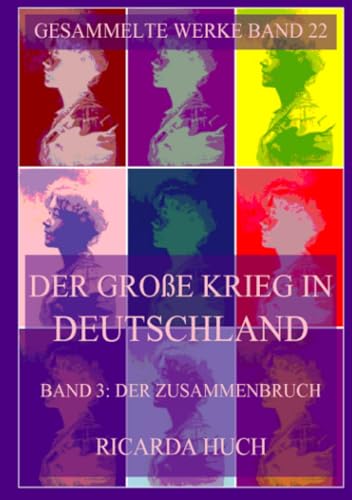 Der große Krieg in Deutschland, Band 3: Der Zusammenbruch: Nachdruck der dreibändigen Erstausgabe von 1912 bis 1914 (Ricarda Huch Gesammelte Werke, Band 22) von Jazzybee Verlag