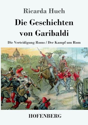 Die Geschichten von Garibaldi: Die Verteidigung Roms / Der Kampf um Rom von Henricus - Edition Deutsche Klassik GmbH