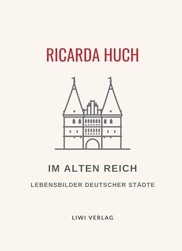 Ricarda Huch: Im Alten Reich. Vollständige Neuausgabe: Lebensbilder Deutscher Städte von LIWI Literatur- und Wissenschaftsverlag