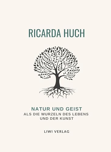 Ricarda Huch: Natur und Geist als die Wurzeln des Lebens und der Kunst. Vollständige Neuausgabe Ricarda Huch: Natur und Geist als die Wurzeln des Lebens und der Kunst. Vollständige Neuausgabe von LIWI Literatur- und Wissenschaftsverlag