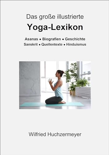 Das große illustrierte Yoga-Lexikon: Asanas - Biografien - Geschichte - Sanskrit - Quellentexte - Hinduismus Das große illustrierte Yoga-Lexikon: Asanas - Biografien - Geschichte - Sanskrit - Quellentexte - Hinduismus