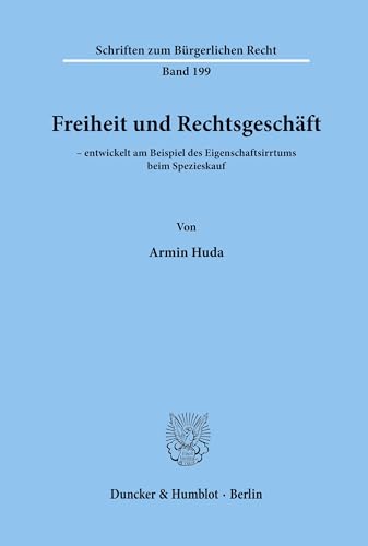 Freiheit und Rechtsgeschäft: - entwickelt am Beispiel des Eigenschaftsirrtums beim Spezieskauf. (Schriften zum Bürgerlichen Recht, Band 199) von Duncker & Humblot